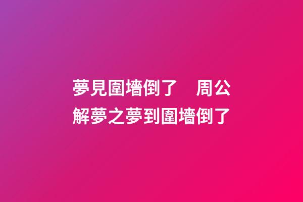 夢見圍墻倒了　周公解夢之夢到圍墻倒了